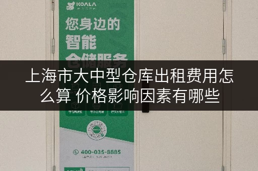 上海市大中型仓库出租费用怎么算 价格影响因素有哪些 上海市大中型仓库出租费用怎么算 价格影响因素有哪些