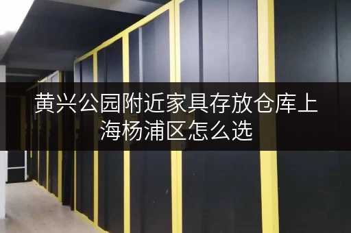黄兴公园附近家具存放仓库上海杨浦区怎么选