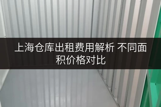 上海仓库出租费用解析 不同面积价格对比