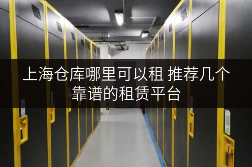 上海仓库哪里可以租 推荐几个靠谱的租赁平台