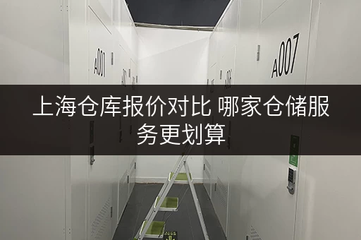 上海仓库报价对比 哪家仓储服务更划算