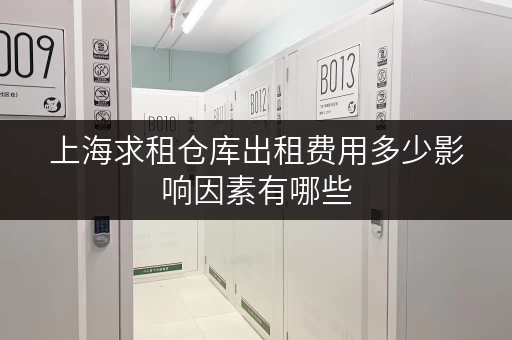上海求租仓库出租费用多少影响因素有哪些 上海求租仓库出租费用多少影响因素有哪些