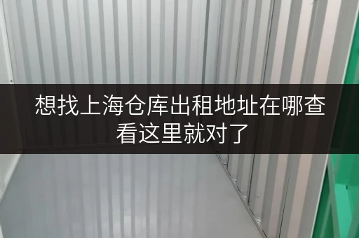 想找上海仓库出租地址在哪查 看这里就对了