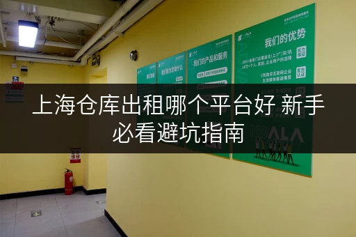 上海仓库出租哪个平台好 新手必看避坑指南 上海仓库出租哪个平台好 新手必看避坑指南