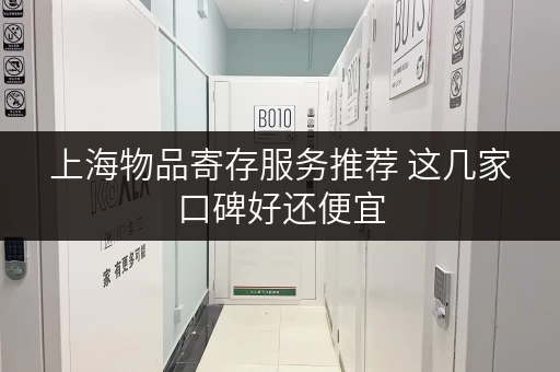 上海物品寄存服务推荐 这几家口碑好还便宜 上海物品寄存服务推荐 这几家口碑好还便宜