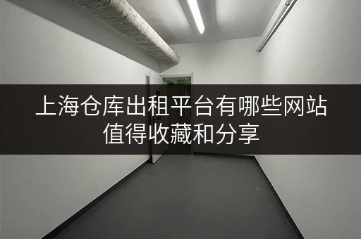 上海仓库出租平台有哪些网站值得收藏和分享 上海仓库出租平台有哪些网站值得收藏和分享