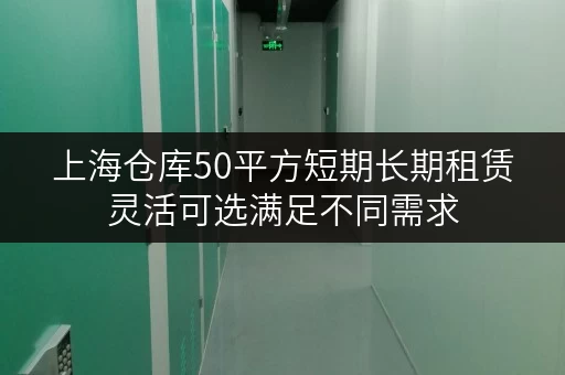 上海仓库50平方短期长期租赁灵活可选满足不同需求 上海仓库50平方短期长期租赁灵活可选满足不同需求
