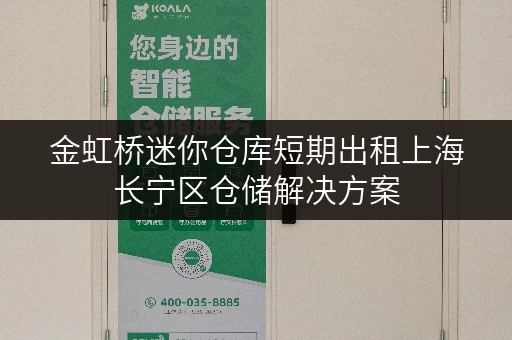 金虹桥迷你仓库短期出租上海长宁区仓储解决方案