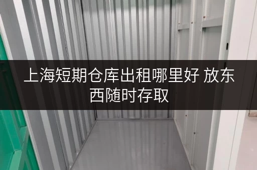 上海短期仓库出租哪里好 放东西随时存取 上海短期仓库出租哪里好 放东西随时存取
