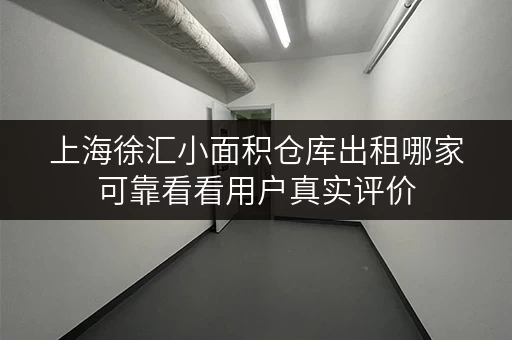上海徐汇小面积仓库出租哪家可靠看看用户真实评价