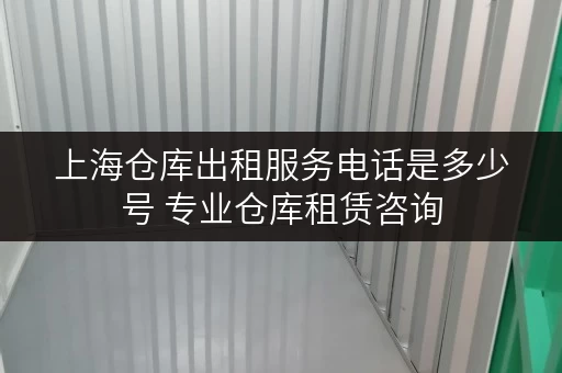 上海仓库出租服务电话是多少号 专业仓库租赁咨询