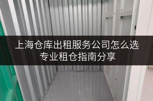 上海仓库出租服务公司怎么选 专业租仓指南分享 上海仓库出租服务公司怎么选 专业租仓指南分享