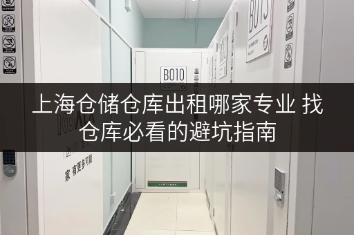 上海仓储仓库出租哪家专业 找仓库必看的避坑指南