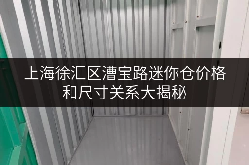 上海徐汇区漕宝路迷你仓价格和尺寸关系大揭秘