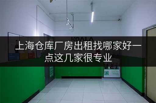 上海仓库厂房出租找哪家好一点这几家很专业