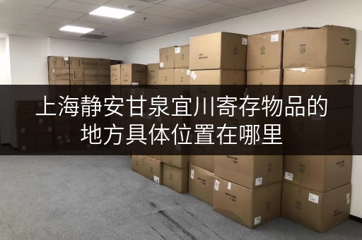 上海静安甘泉宜川寄存物品的地方具体位置在哪里
