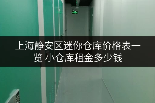 上海静安区迷你仓库价格表一览 小仓库租金多少钱 上海静安区迷你仓库价格表一览 小仓库租金多少钱
