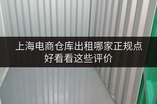 上海电商仓库出租哪家正规点好看看这些评价