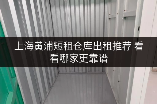 上海黄浦短租仓库出租推荐 看看哪家更靠谱