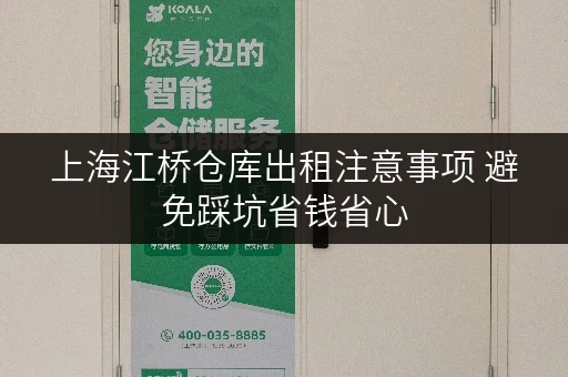上海江桥仓库出租注意事项 避免踩坑省钱省心 上海江桥仓库出租注意事项 避免踩坑省钱省心
