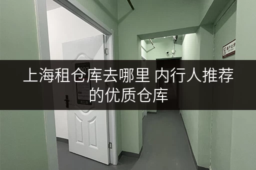 上海租仓库去哪里 内行人推荐的优质仓库