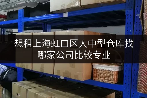 想租上海虹口区大中型仓库找哪家公司比较专业