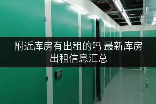 附近库房有出租的吗 最新库房出租信息汇总