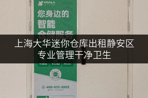 上海大华迷你仓库出租静安区专业管理干净卫生