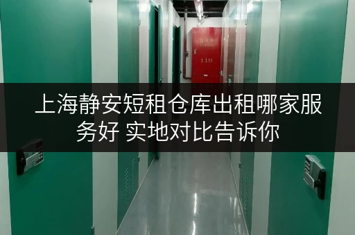上海静安短租仓库出租哪家服务好 实地对比告诉你 上海静安短租仓库出租哪家服务好 实地对比告诉你