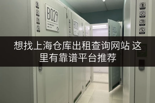 想找上海仓库出租查询网站 这里有靠谱平台推荐