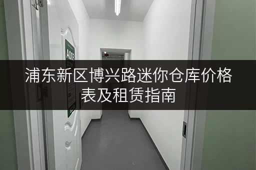 浦东新区博兴路迷你仓库价格表及租赁指南 浦东新区博兴路迷你仓库价格表及租赁指南