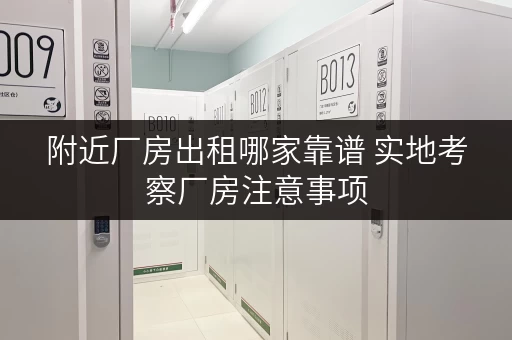 附近厂房出租哪家靠谱 实地考察厂房注意事项