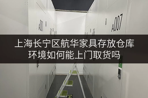 上海长宁区航华家具存放仓库环境如何能上门取货吗