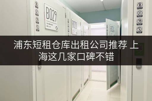浦东短租仓库出租公司推荐 上海这几家口碑不错