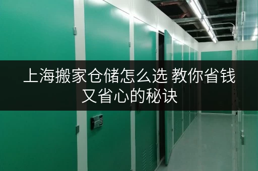 上海搬家仓储怎么选 教你省钱又省心的秘诀