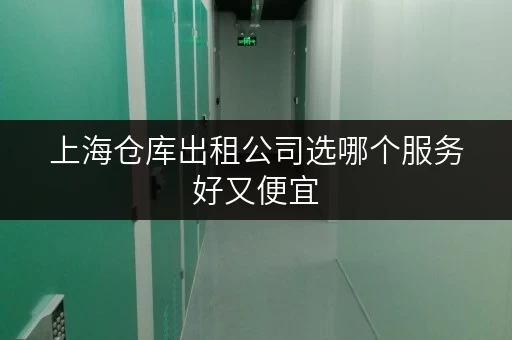 上海仓库出租公司选哪个服务好又便宜