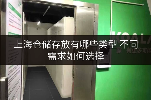 上海仓储存放有哪些类型 不同需求如何选择