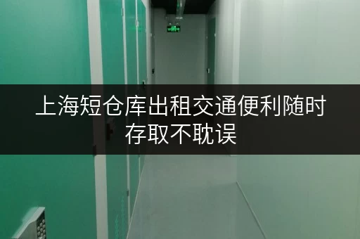 上海短仓库出租交通便利随时存取不耽误
