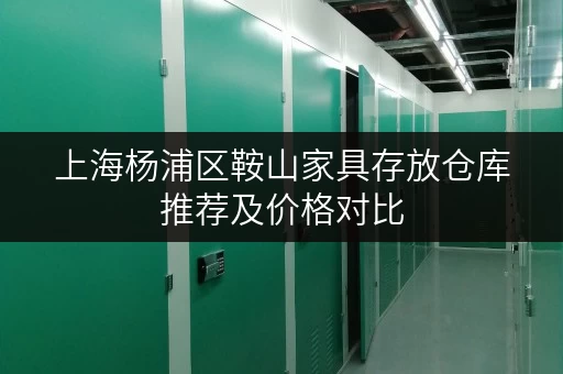 上海杨浦区鞍山家具存放仓库推荐及价格对比