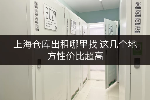 上海仓库出租哪里找 这几个地方性价比超高