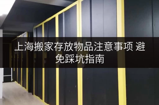 上海搬家存放物品注意事项 避免踩坑指南