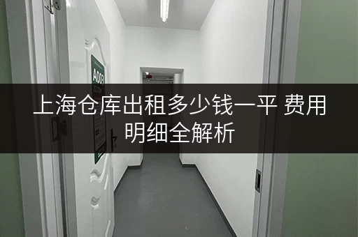 上海仓库出租多少钱一平 费用明细全解析