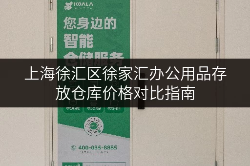 上海徐汇区徐家汇办公用品存放仓库价格对比指南