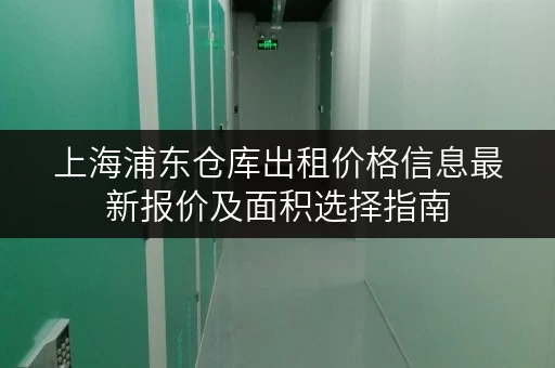 上海浦东仓库出租价格信息最新报价及面积选择指南