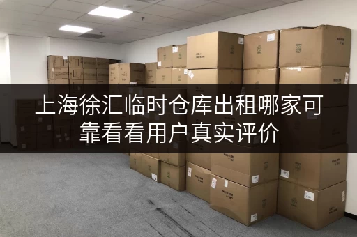 上海徐汇临时仓库出租哪家可靠看看用户真实评价