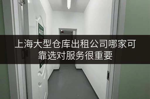 上海大型仓库出租公司哪家可靠选对服务很重要