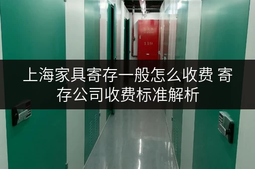 上海家具寄存一般怎么收费 寄存公司收费标准解析 上海家具寄存一般怎么收费 寄存公司收费标准解析