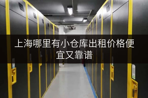 上海哪里有小仓库出租价格便宜又靠谱