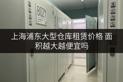 上海浦东大型仓库租赁价格 面积越大越便宜吗