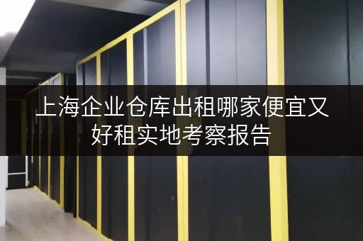 上海企业仓库出租哪家便宜又好租实地考察报告